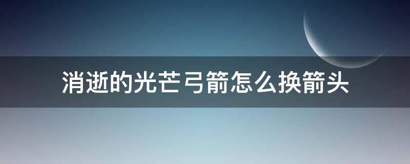 消逝的光芒弓箭怎么换箭头（消逝的光芒弓箭怎么换箭头ps4）