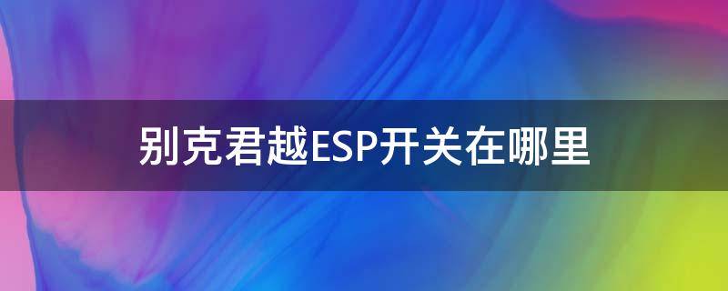 别克君越ESP开关在哪里 别克君威esp开关在哪