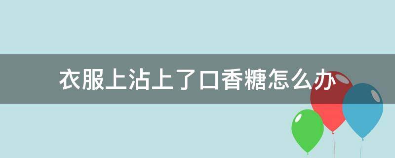 衣服上沾上了口香糖怎么办（衣服上粘了口香糖怎么办）