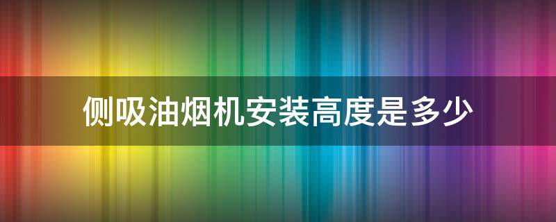 侧吸油烟机安装高度是多少（侧吸式油烟机安装高度多少合适）