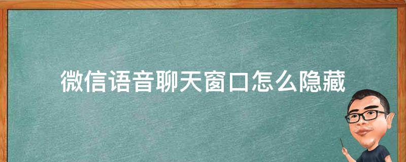 微信语音聊天窗口怎么隐藏 微信语音聊天那个窗口怎么隐藏