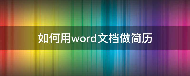 如何用word文档做简历（怎么用word文档写简历）