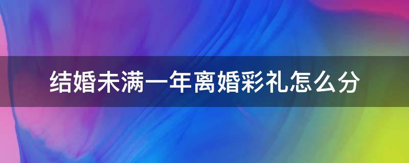 结婚未满一年离婚彩礼怎么分 结婚不到两年要离婚彩礼如何算