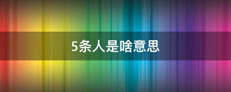 5条人是啥意思（5条人是什么意思）