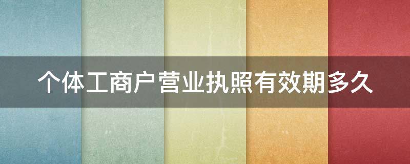 个体工商户营业执照有效期多久 个体工商户营业执照有效期多久?