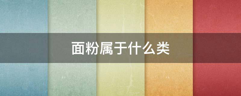 面粉属于什么类 大米面粉属于什么类