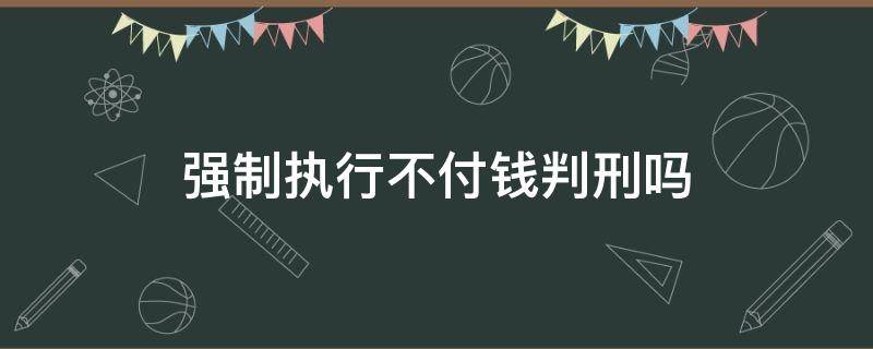 强制执行不付钱判刑吗 法院宣判强制执行不给钱