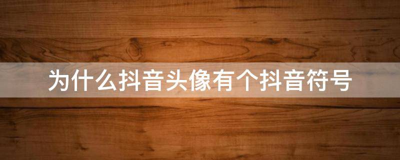 为什么抖音头像有个抖音符号 为什么抖音头像有个抖音符号呢
