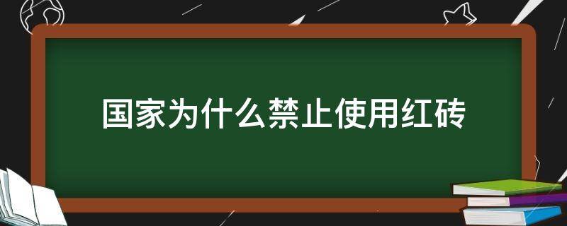 国家为什么禁止使用红砖（国家为什么禁止使用红砖建房）
