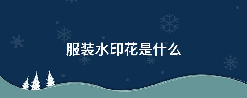 服装水印花是什么 衣服水印花