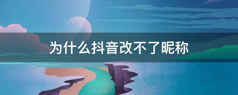 为什么抖音改不了昵称（为什么抖音改不了昵称和头像）