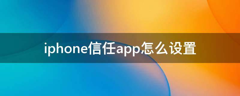 iphone信任app怎么设置（iphone信任app怎么设置ios13.3）