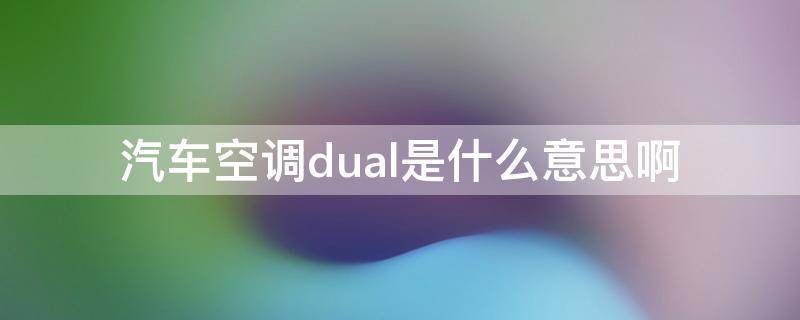 汽车空调dual是什么意思啊（汽车空调DUAL是什么意思怎么用）