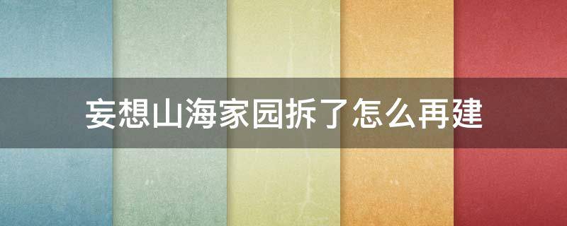 妄想山海家园拆了怎么再建（妄想山海家拆了怎么重建）
