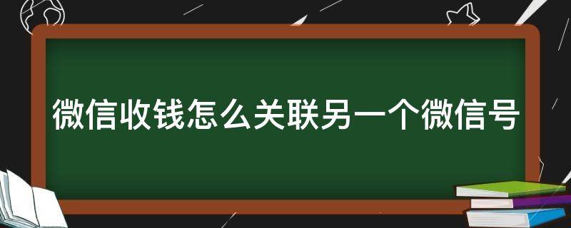 微信收钱怎么关联另一个微信号 微信收钱怎么关联另一个微信号呢