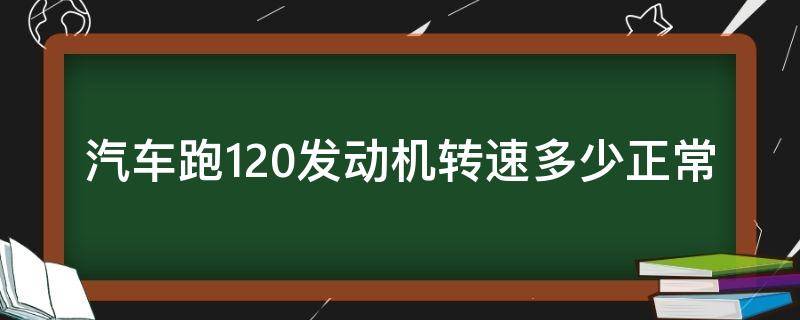 汽车跑120发动机转速多少正常（汽车时速120发动机转速多少正常）