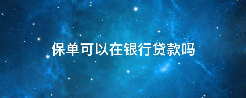 保单可以在银行贷款吗（保单可不可以贷款）