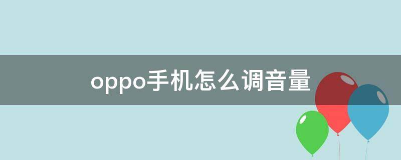 oppo手机怎么调音量（oppo手机怎么调音量显示在屏上面横着）