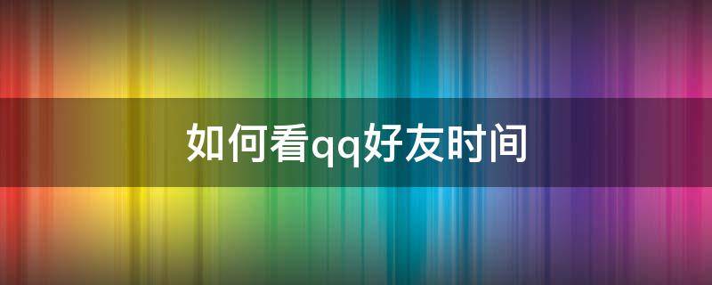 如何看qq好友时间（如何看qq好友时间手机）