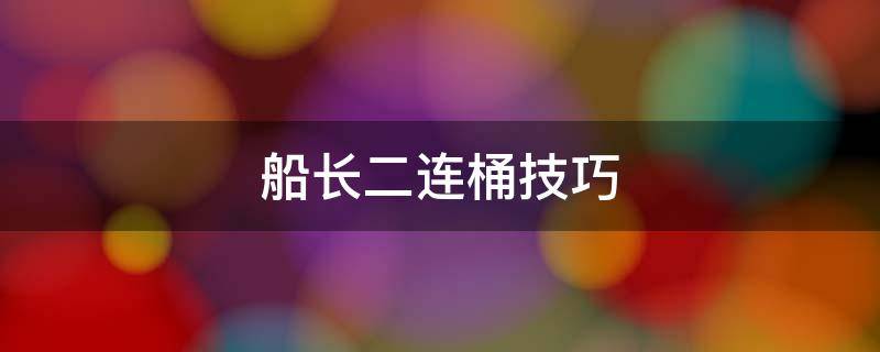 船长二连桶技巧（船长二连桶技巧视频）