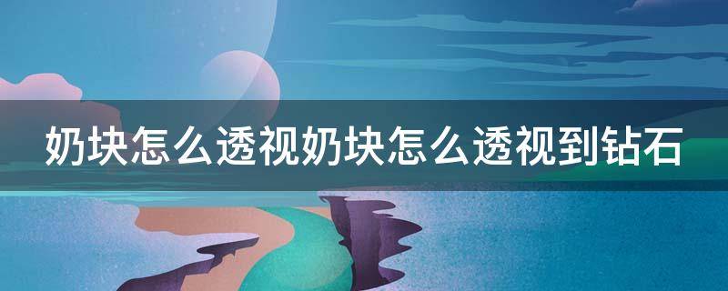奶块怎么透视奶块怎么透视到钻石（奶块有透视怎么赚钻石）