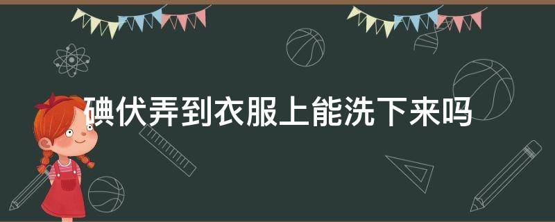 碘伏弄到衣服上能洗下来吗（碘伏弄到衣服上好洗吗）
