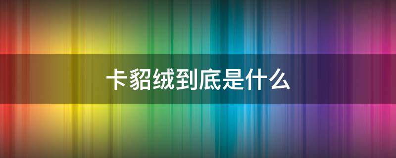 卡貂绒到底是什么 卡貂绒是什么?