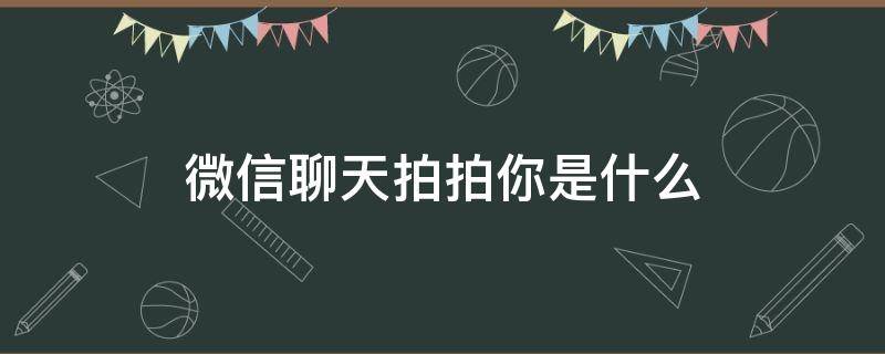 微信聊天拍拍你是什么 微信聊天什么叫拍了拍你