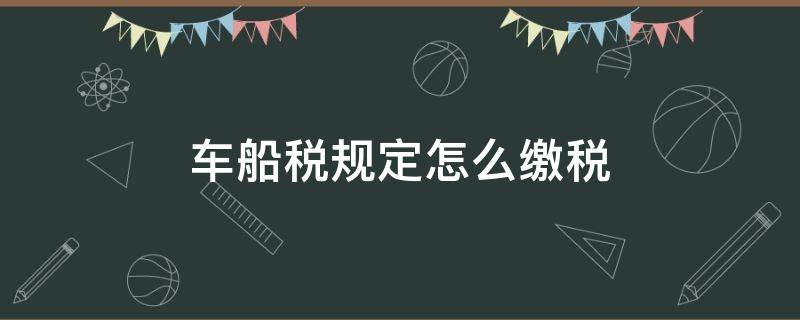车船税规定怎么缴税 怎样缴纳车船使用税
