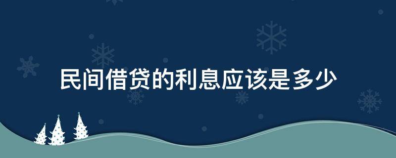 民间借贷的利息应该是多少 民间借贷一般多少利息