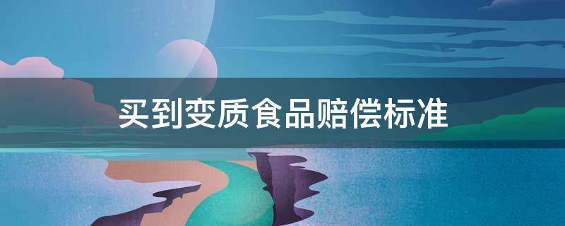 买到变质食品赔偿标准 买到变质食品赔偿多少