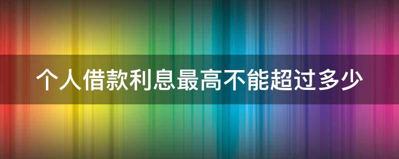 个人借款利息最高不能超过多少 个人借款利息不能高于多少