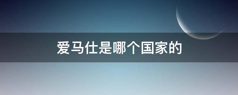爱马仕是哪个国家的 爱马仕是哪个国家的奢侈品