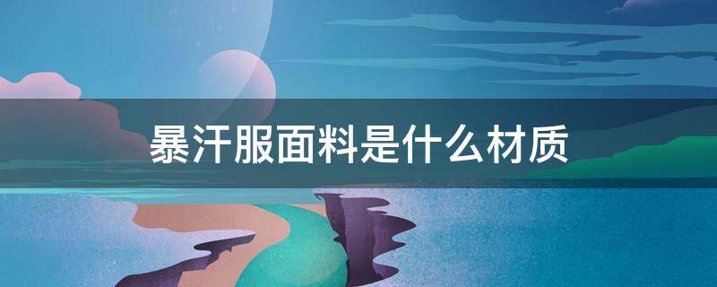 暴汗服面料是什么材质（暴汗服是不是就是不透气的衣服）