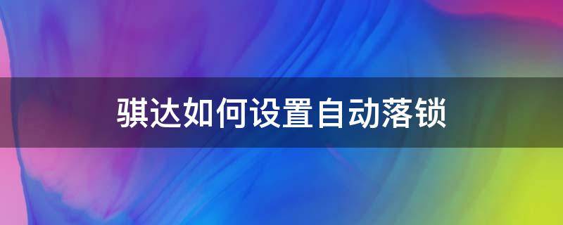 骐达如何设置自动落锁 骐达自动落锁门怎么设置