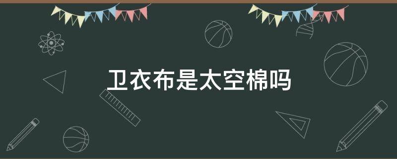 卫衣布是太空棉吗（卫衣棉和太空棉的区别）