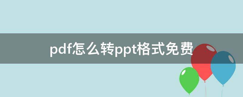 pdf怎么转ppt格式免费（pdf怎样转成ppt格式免费）