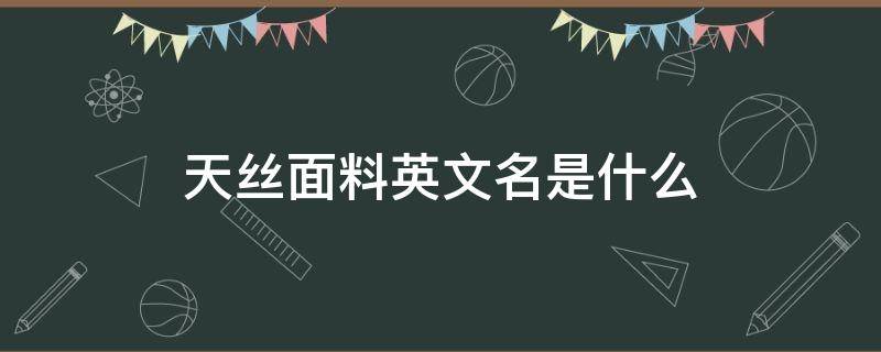 天丝面料英文名是什么 天丝面料英文怎么写