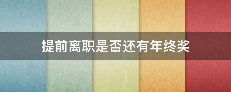提前离职是否还有年终奖 提前离职还有年终奖吗