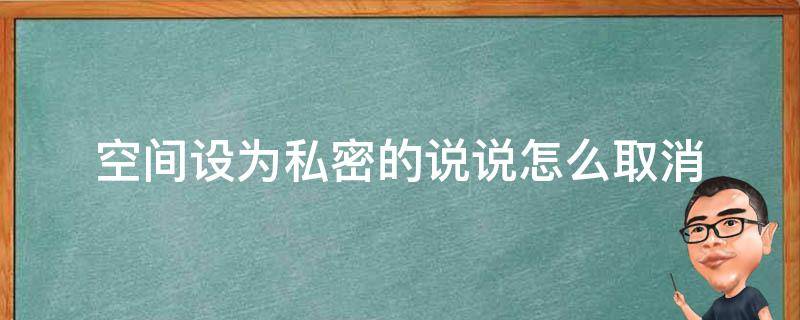 空间设为私密的说说怎么取消（空间说说如何取消私密）