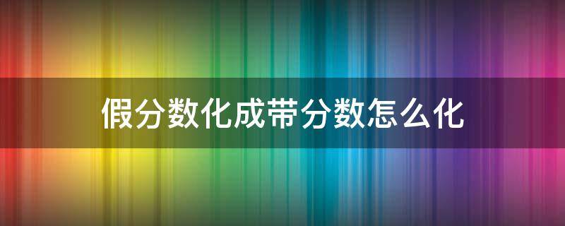 假分数化成带分数怎么化 假分数化成带分数怎么化视频
