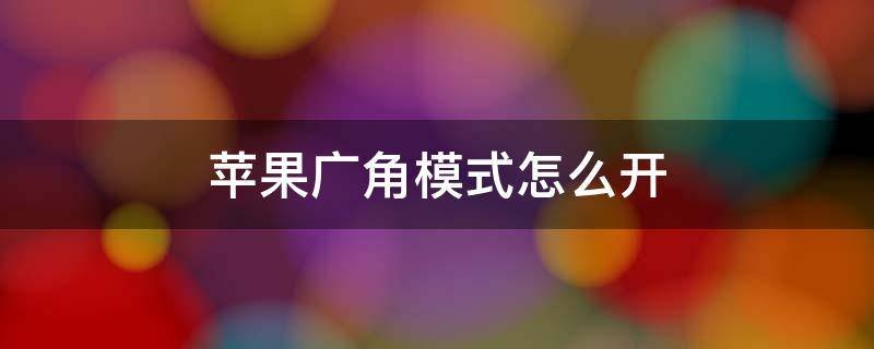 苹果广角模式怎么开 苹果广角模式怎么开启