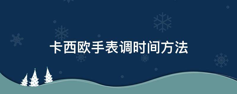 卡西欧手表调时间方法（卡西欧手表调时间步骤）
