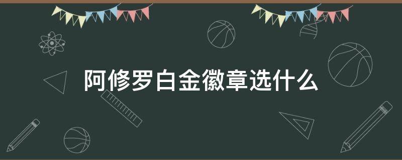 阿修罗白金徽章选什么 阿修罗白金徽章选什么2021