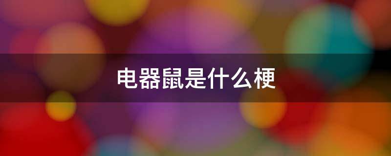 电器鼠是什么梗 电气鼠到底是什么梗