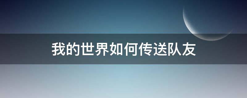我的世界如何传送队友 我的世界如何传送队友电脑版