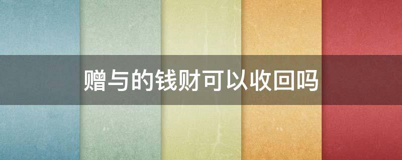 赠与的钱财可以收回吗（赠与的钱财能要回吗）