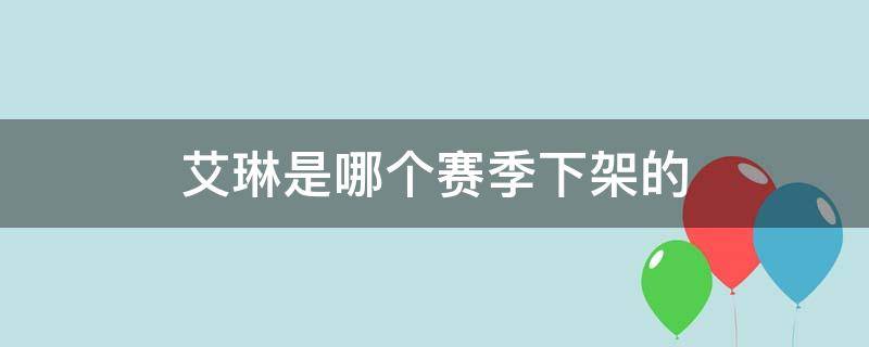 艾琳是哪个赛季下架的 艾琳第几个赛季下线的