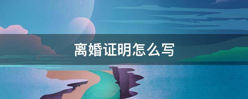 离婚证明怎么写（大队开离婚证明怎么写）