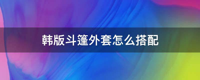 韩版斗篷外套怎么搭配（斗篷外套怎么搭配好看）
